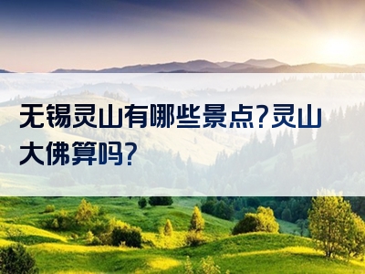 无锡灵山有哪些景点？灵山大佛算吗？