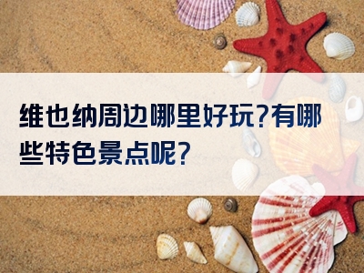 维也纳周边哪里好玩？有哪些特色景点呢？