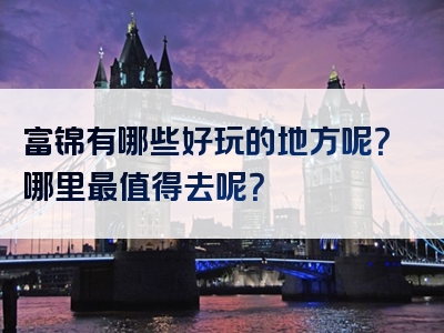 富锦有哪些好玩的地方呢？哪里最值得去呢？