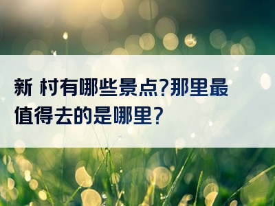 新垵村有哪些景点？那里最值得去的是哪里？