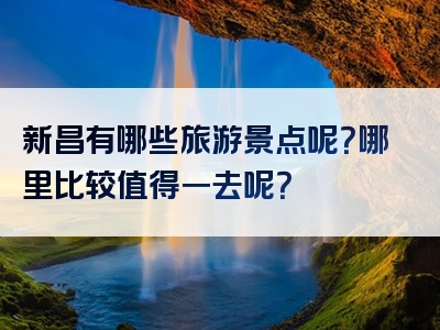新昌有哪些旅游景点呢？哪里比较值得一去呢？