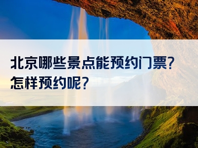 北京哪些景点能预约门票？怎样预约呢？