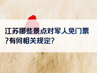江苏哪些景点对军人免门票？有何相关规定？