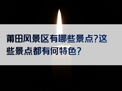 莆田风景区有哪些景点？这些景点都有何特色？