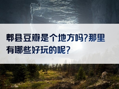 郫县豆瓣是个地方吗？那里有哪些好玩的呢？