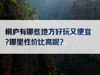 桐庐有哪些地方好玩又便宜？哪里性价比高呢？