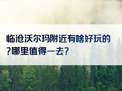 临沧沃尔玛附近有啥好玩的？哪里值得一去？