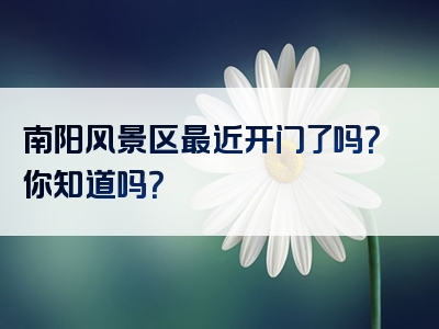 南阳风景区最近开门了吗？你知道吗？