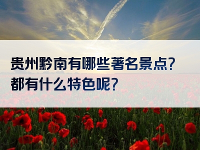 贵州黔南有哪些著名景点？都有什么特色呢？