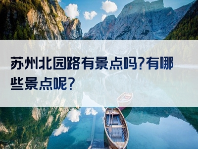 苏州北园路有景点吗？有哪些景点呢？