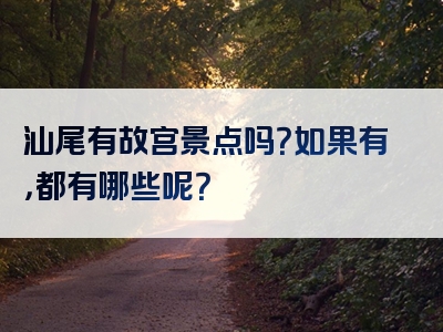 汕尾有故宫景点吗？如果有，都有哪些呢？