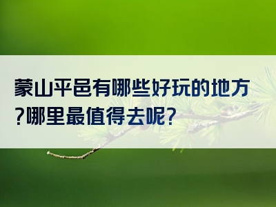 蒙山平邑有哪些好玩的地方？哪里最值得去呢？