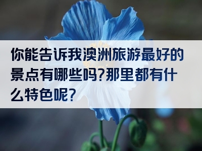 你能告诉我澳洲旅游最好的景点有哪些吗？那里都有什么特色呢？