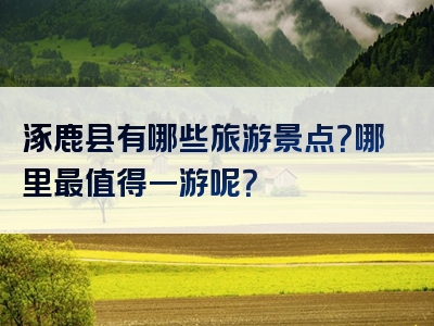 涿鹿县有哪些旅游景点？哪里最值得一游呢？