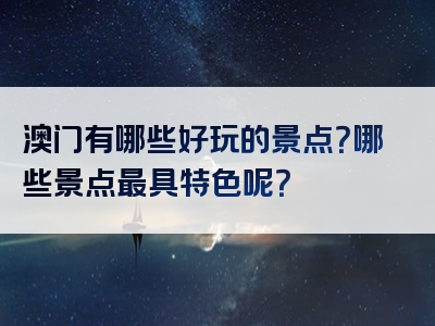 澳门有哪些好玩的景点？哪些景点最具特色呢？