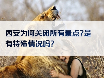 西安为何关闭所有景点？是有特殊情况吗？