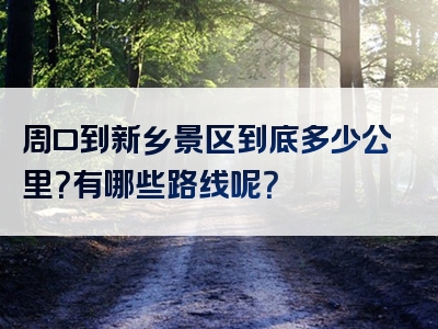 周口到新乡景区到底多少公里？有哪些路线呢？