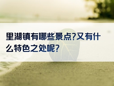 里湖镇有哪些景点？又有什么特色之处呢？