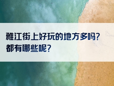 雅江街上好玩的地方多吗？都有哪些呢？
