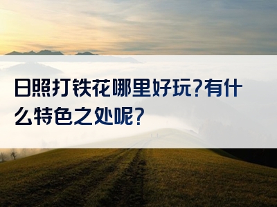 日照打铁花哪里好玩？有什么特色之处呢？