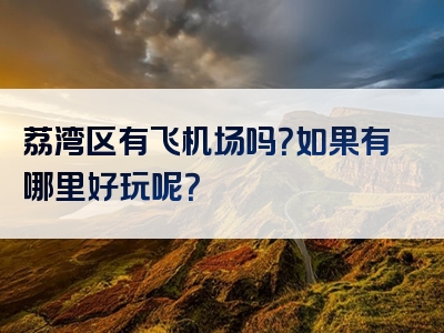 荔湾区有飞机场吗？如果有哪里好玩呢？