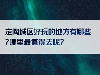 定陶城区好玩的地方有哪些？哪里最值得去呢？