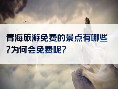 青海旅游免费的景点有哪些？为何会免费呢？