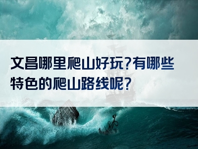 文昌哪里爬山好玩？有哪些特色的爬山路线呢？