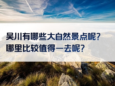 吴川有哪些大自然景点呢？哪里比较值得一去呢？