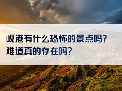 岘港有什么恐怖的景点吗？难道真的存在吗？