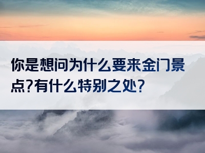 你是想问为什么要来金门景点？有什么特别之处？