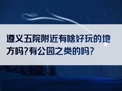 遵义五院附近有啥好玩的地方吗？有公园之类的吗？