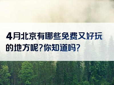 4月北京有哪些免费又好玩的地方呢？你知道吗？