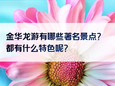 金华龙游有哪些著名景点？都有什么特色呢？
