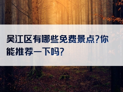 吴江区有哪些免费景点？你能推荐一下吗？