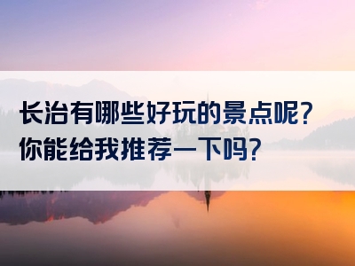 长治有哪些好玩的景点呢？你能给我推荐一下吗？