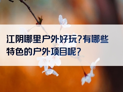 江阴哪里户外好玩？有哪些特色的户外项目呢？