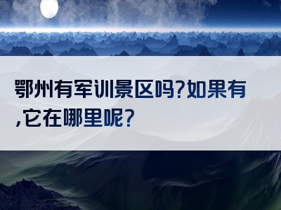 鄂州有军训景区吗？如果有，它在哪里呢？