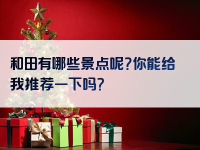 和田有哪些景点呢？你能给我推荐一下吗？