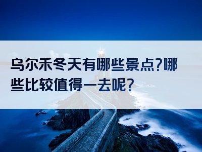 乌尔禾冬天有哪些景点？哪些比较值得一去呢？