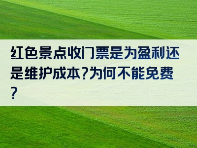 红色景点收门票是为盈利还是维护成本？为何不能免费？
