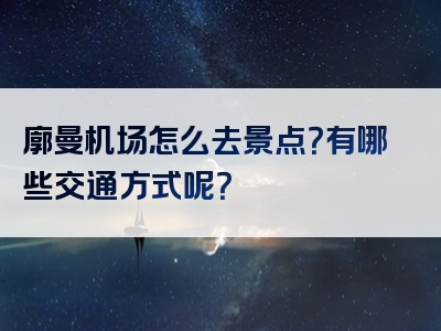 廓曼机场怎么去景点？有哪些交通方式呢？