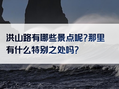 洪山路有哪些景点呢？那里有什么特别之处吗？
