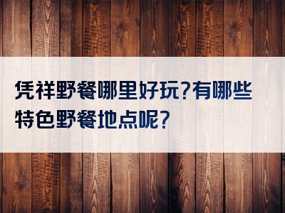 凭祥野餐哪里好玩？有哪些特色野餐地点呢？