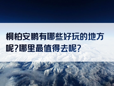 桐柏安鹏有哪些好玩的地方呢？哪里最值得去呢？