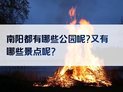 南阳都有哪些公园呢？又有哪些景点呢？
