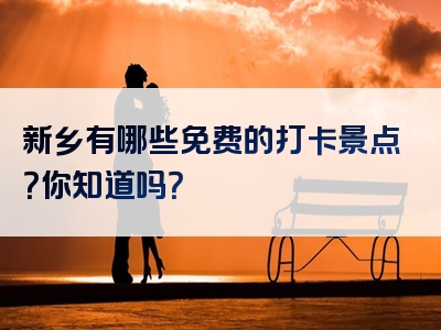 新乡有哪些免费的打卡景点？你知道吗？