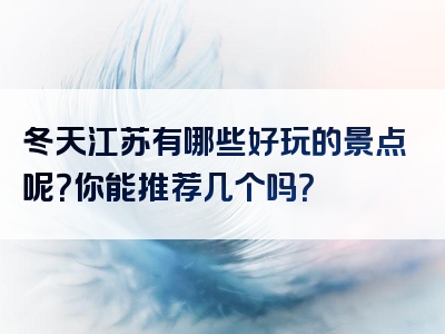 冬天江苏有哪些好玩的景点呢？你能推荐几个吗？