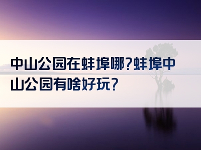 中山公园在蚌埠哪？蚌埠中山公园有啥好玩？