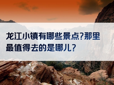 龙江小镇有哪些景点？那里最值得去的是哪儿？